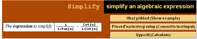              Simplify                           simplify an algebraic expression        ...      The expression to simplify   1 + Tan[x]   1 + Cot[x]                 Vypočti (Calculate)